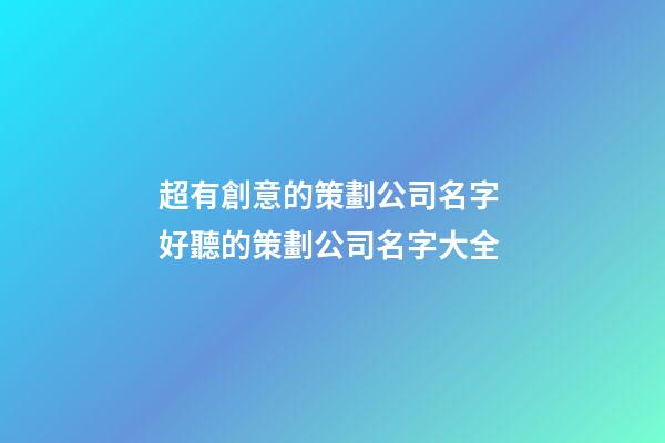 超有創意的策劃公司名字 好聽的策劃公司名字大全-第1張-公司起名-玄機派